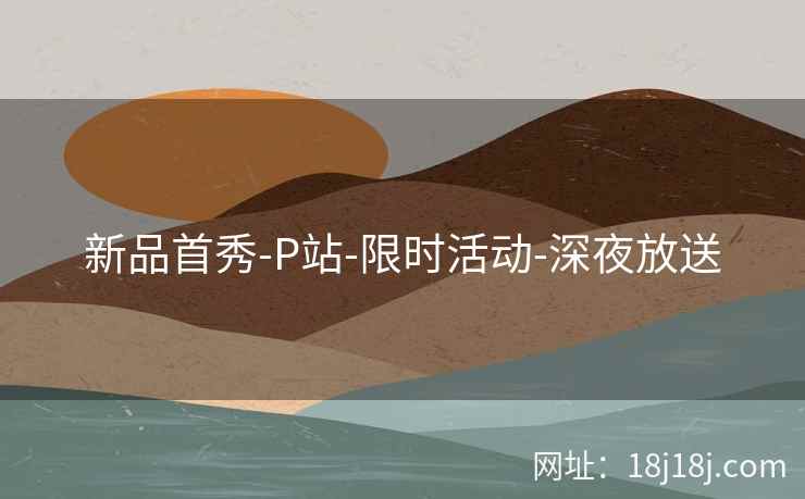 新品首秀-P站-限时活动-深夜放送