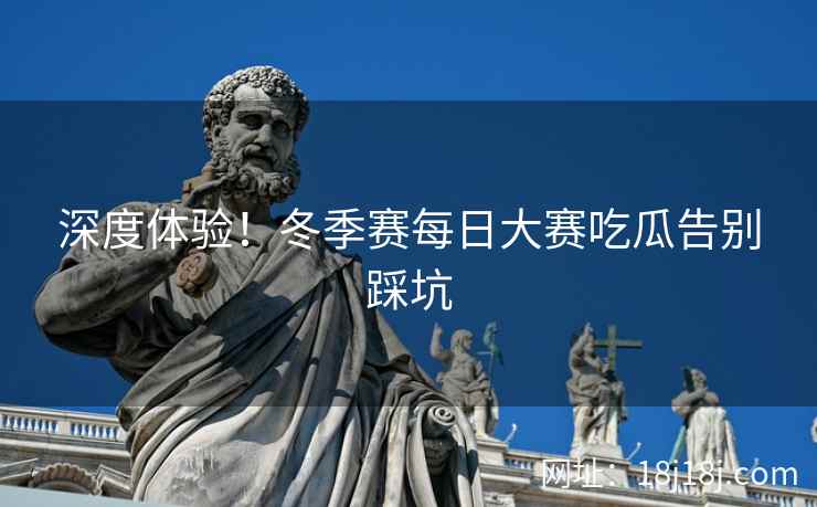 深度体验！冬季赛每日大赛吃瓜告别踩坑