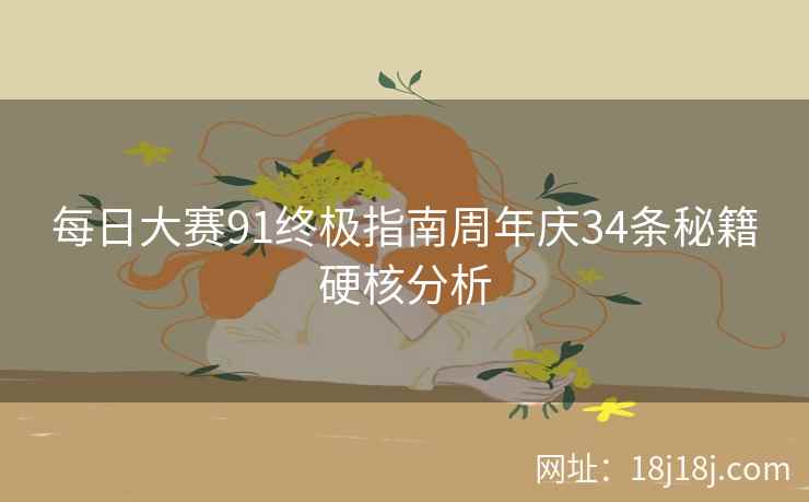 每日大赛91终极指南周年庆34条秘籍硬核分析