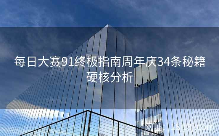 每日大赛91终极指南周年庆34条秘籍硬核分析