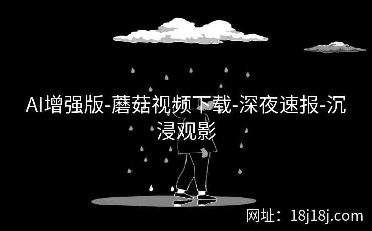 AI增强版-蘑菇视频下载-深夜速报-沉浸观影
