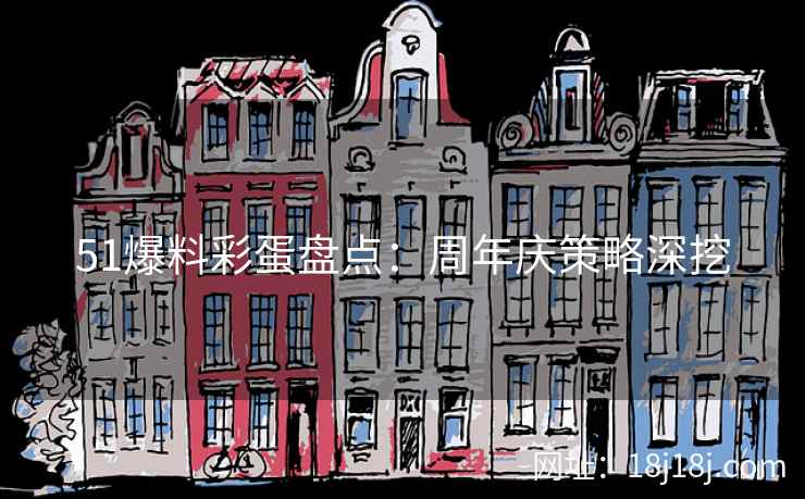 51爆料彩蛋盘点:周年庆策略深挖