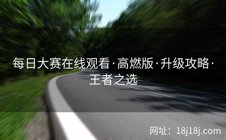 每日大赛在线观看·高燃版·升级攻略·王者之选
