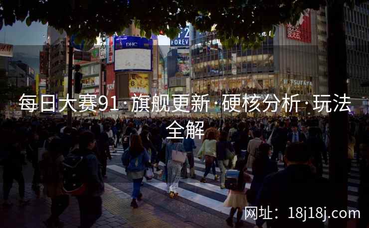 每日大赛91·旗舰更新·硬核分析·玩法全解