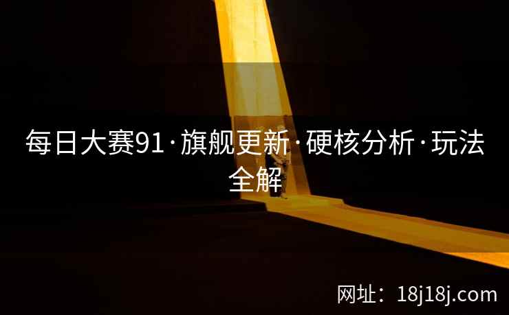 每日大赛91·旗舰更新·硬核分析·玩法全解