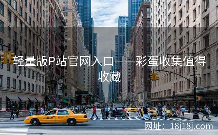 轻量版P站官网入口——彩蛋收集值得收藏