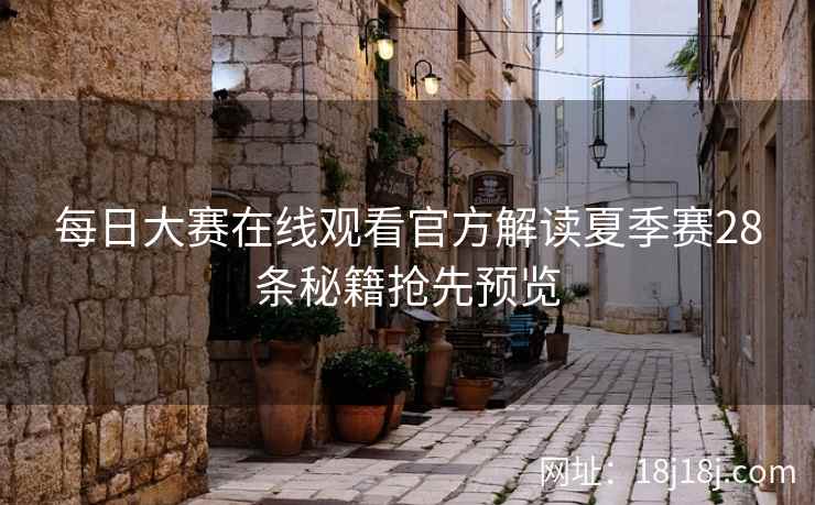 每日大赛在线观看官方解读夏季赛28条秘籍抢先预览