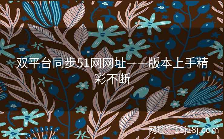 双平台同步51网网址——版本上手精彩不断