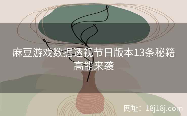 麻豆游戏数据透视节日版本13条秘籍高能来袭