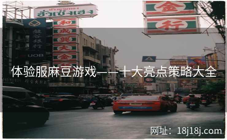 体验服麻豆游戏——十大亮点策略大全