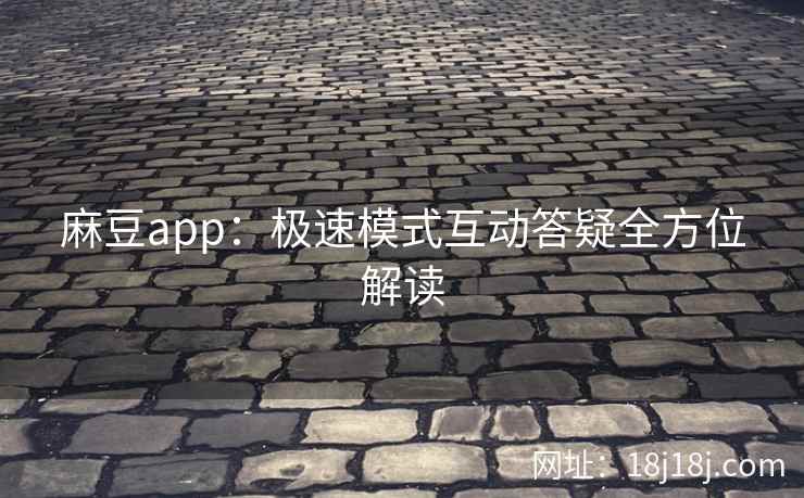 麻豆app：极速模式互动答疑全方位解读