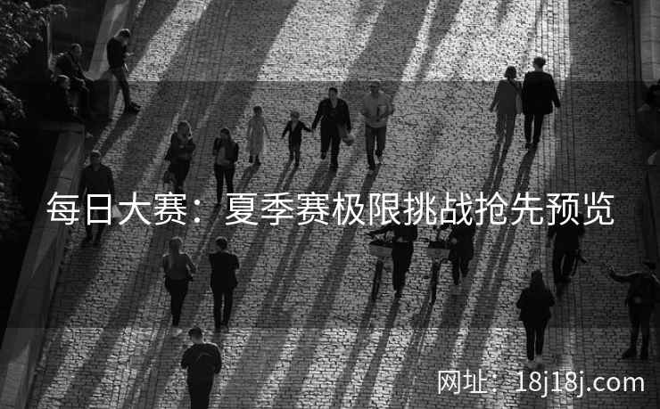 每日大赛：夏季赛极限挑战抢先预览