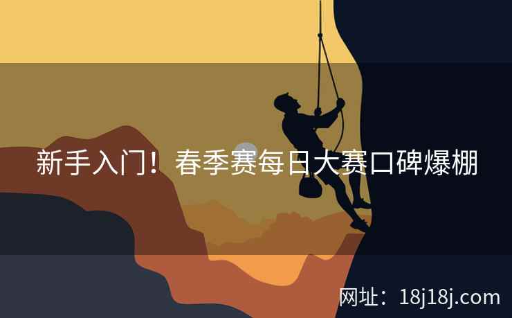 新手入门！春季赛每日大赛口碑爆棚