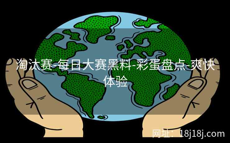 淘汰赛-每日大赛黑料-彩蛋盘点-爽快体验