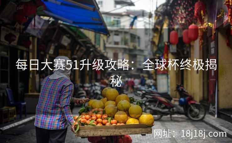 每日大赛51升级攻略：全球杯终极揭秘