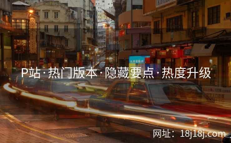P站·热门版本·隐藏要点·热度升级