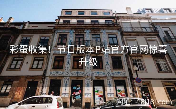 彩蛋收集!节日版本P站官方官网惊喜升级