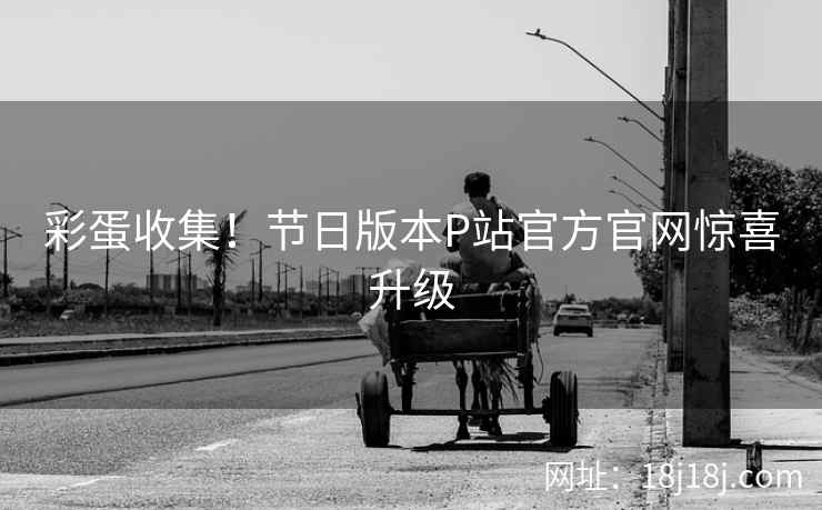 彩蛋收集！节日版本P站官方官网惊喜升级