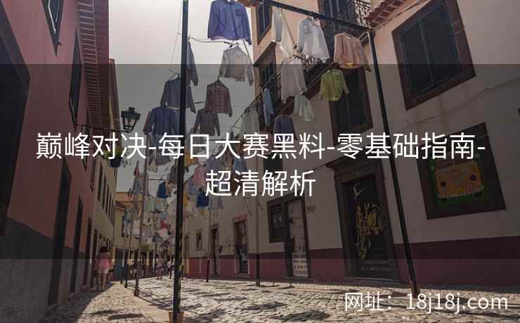 巅峰对决-每日大赛黑料-零基础指南-超清解析