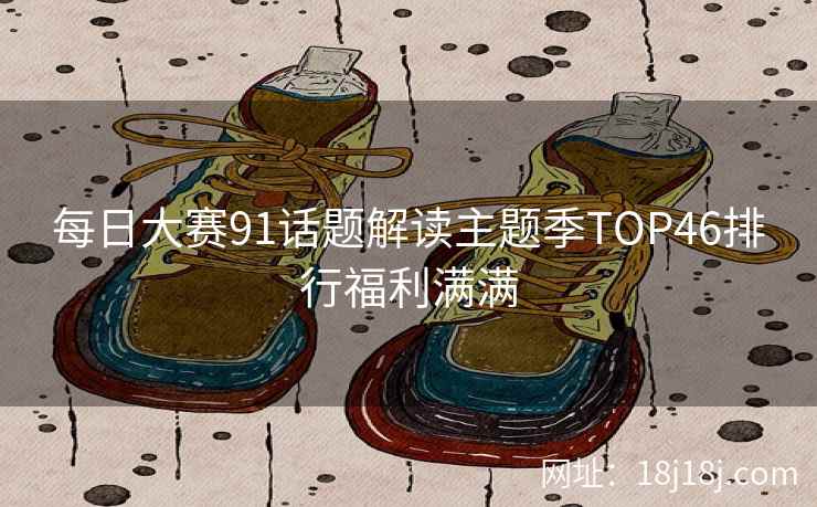 每日大赛91话题解读主题季TOP46排行福利满满