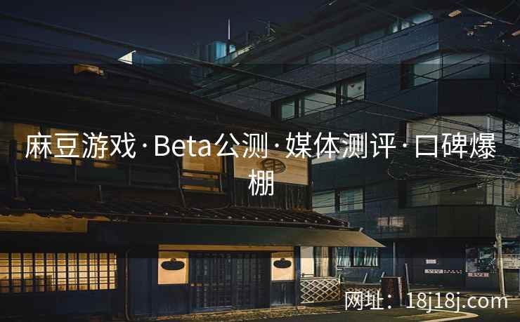 麻豆游戏·Beta公测·媒体测评·口碑爆棚