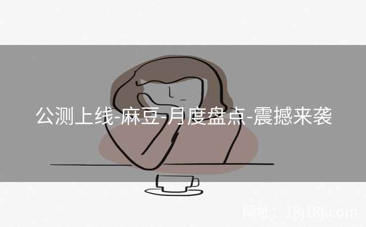 公测上线-麻豆-月度盘点-震撼来袭