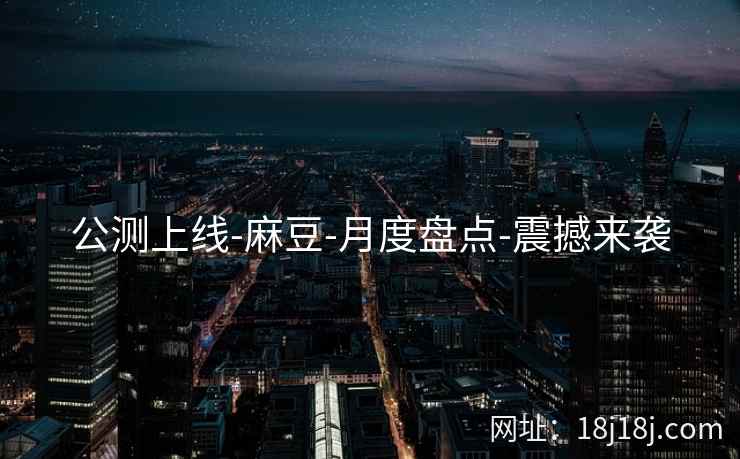 公测上线-麻豆-月度盘点-震撼来袭