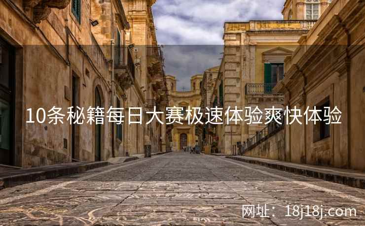 10条秘籍每日大赛极速体验爽快体验