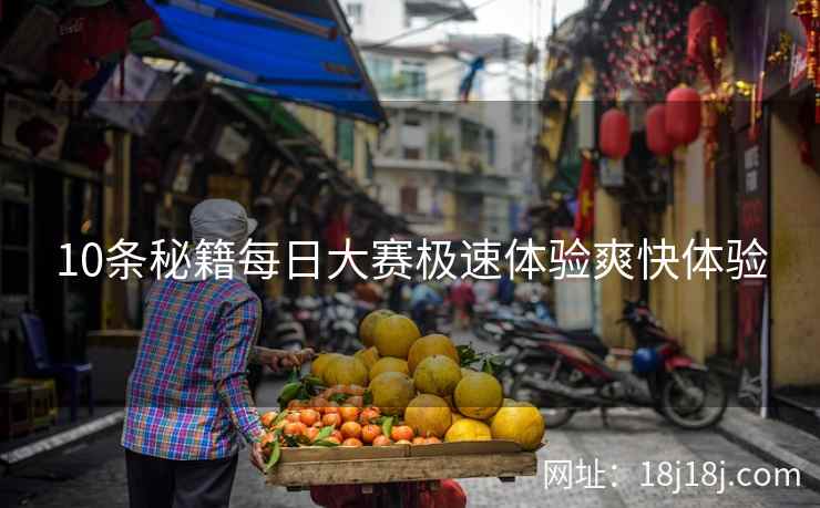 10条秘籍每日大赛极速体验爽快体验