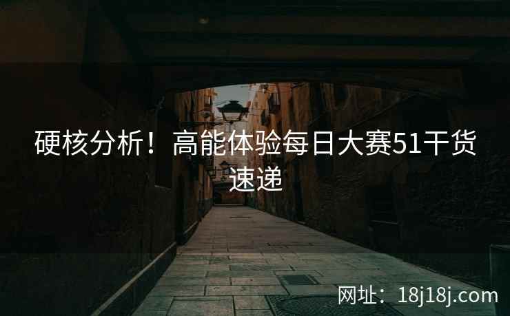 硬核分析！高能体验每日大赛51干货速递