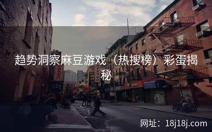 趋势洞察麻豆游戏(热搜榜)彩蛋揭秘
