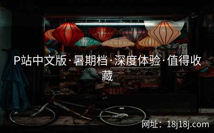 P站中文版·暑期档·深度体验·值得收藏