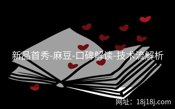 新品首秀-麻豆-口碑解读-技术流解析