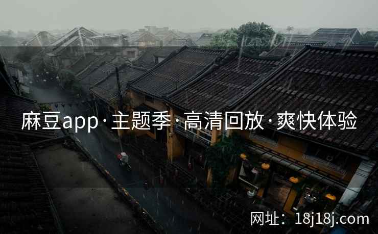 麻豆app·主题季·高清回放·爽快体验