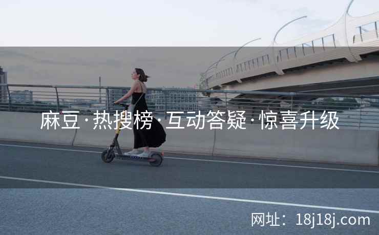 麻豆·热搜榜·互动答疑·惊喜升级