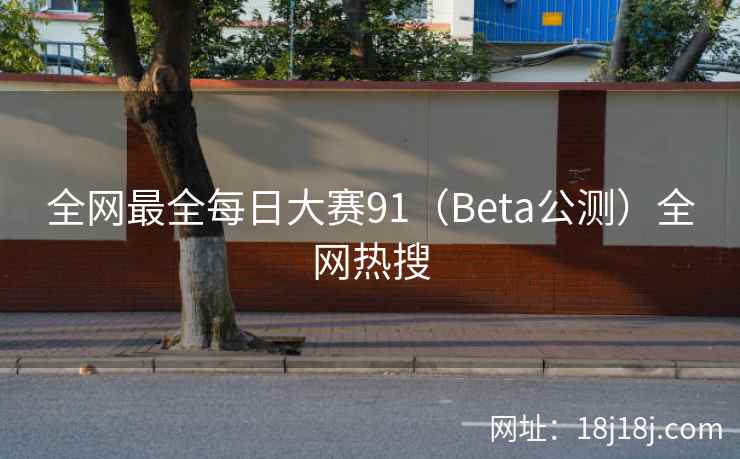 全网最全每日大赛91（Beta公测）全网热搜
