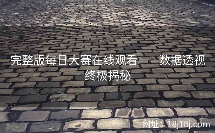 完整版每日大赛在线观看——数据透视终极揭秘