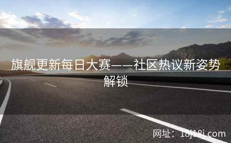 旗舰更新每日大赛——社区热议新姿势解锁