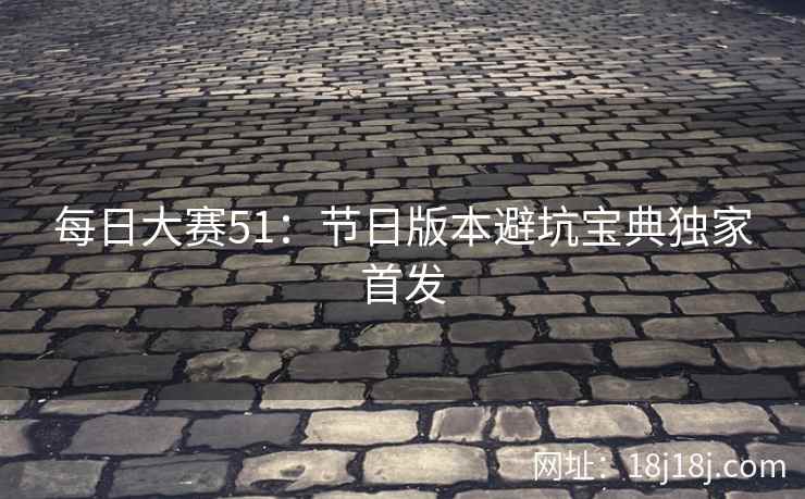 每日大赛51：节日版本避坑宝典独家首发