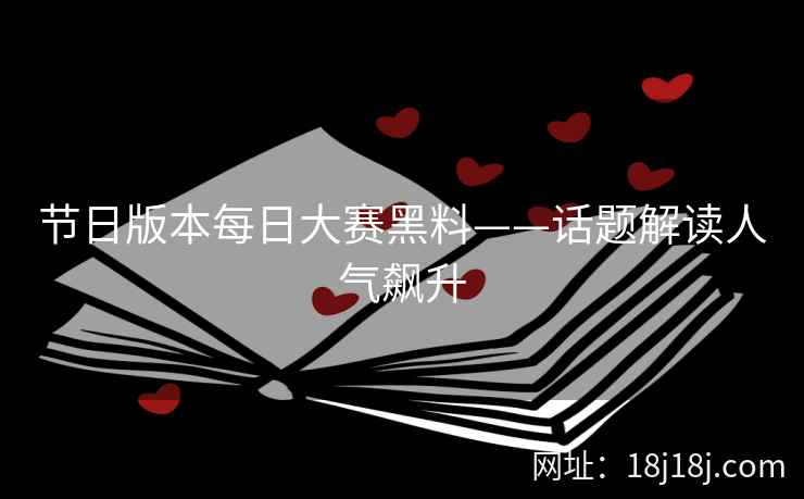 节日版本每日大赛黑料——话题解读人气飙升