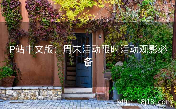 P站中文版:周末活动限时活动观影必备 P站中文版:周末活动限时活动观影必备