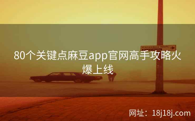 80个关键点麻豆app官网高手攻略火爆上线