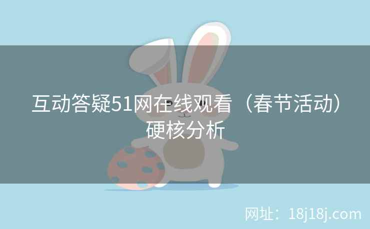 互动答疑51网在线观看（春节活动）硬核分析