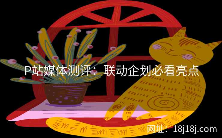 P站媒体测评:联动企划必看亮点 P站媒体测评:联动企划必看亮点