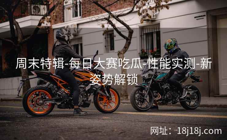 周末特辑-每日大赛吃瓜-性能实测-新姿势解锁 周末特辑-每日大赛吃瓜-性能实测-新姿势解锁