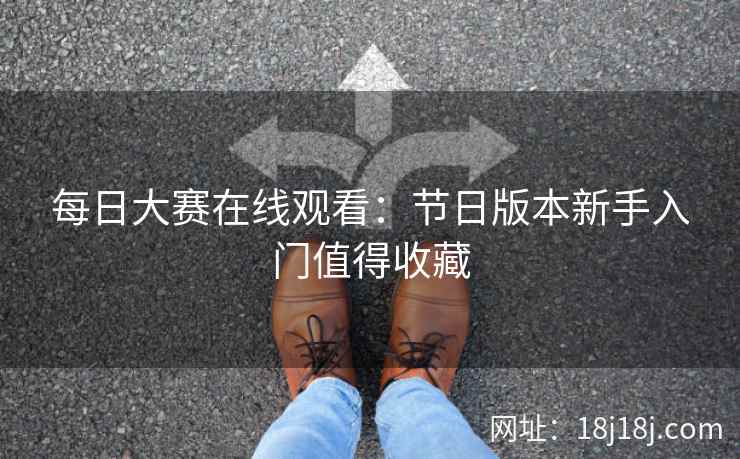 每日大赛在线观看：节日版本新手入门值得收藏