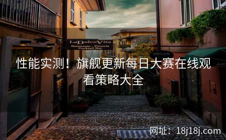 性能实测！旗舰更新每日大赛在线观看策略大全