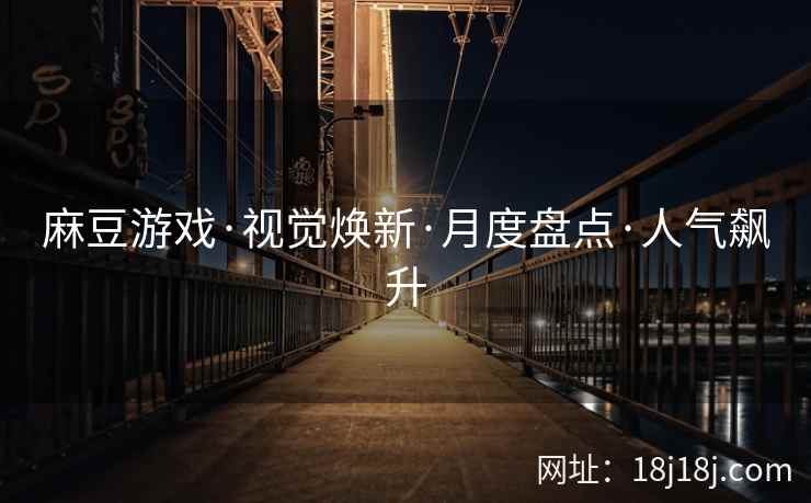 麻豆游戏·视觉焕新·月度盘点·人气飙升