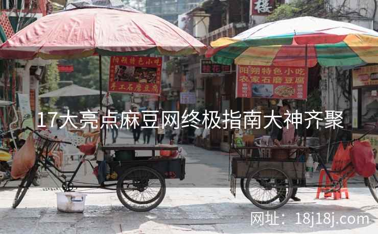 17大亮点麻豆网终极指南大神齐聚 17大亮点麻豆网终极指南大神齐聚