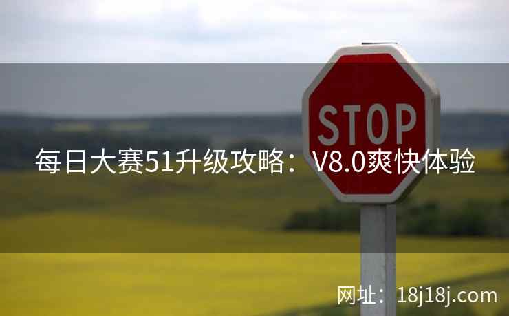 每日大赛51升级攻略：V8.0爽快体验